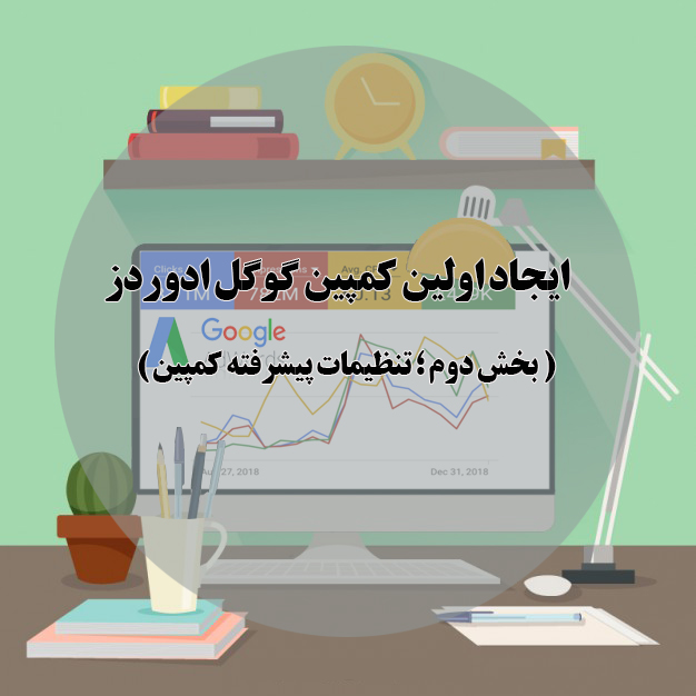 تنظیمات پیشرفته کمپین گوگل ادوردز در ۵ مرحله